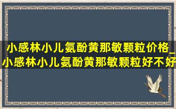 小感林小儿氨酚黄那敏颗粒价格_小感林小儿氨酚黄那敏颗粒好不好