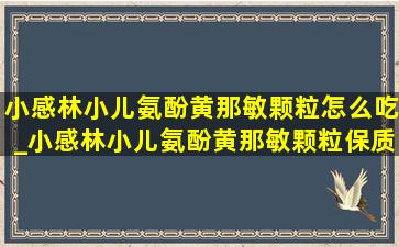 小感林小儿氨酚黄那敏颗粒怎么吃_小感林小儿氨酚黄那敏颗粒保质期