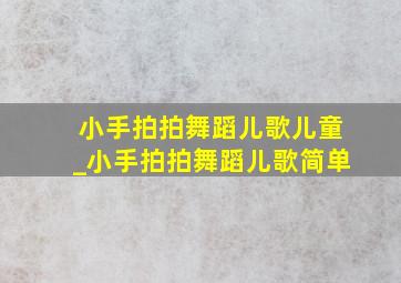 小手拍拍舞蹈儿歌儿童_小手拍拍舞蹈儿歌简单