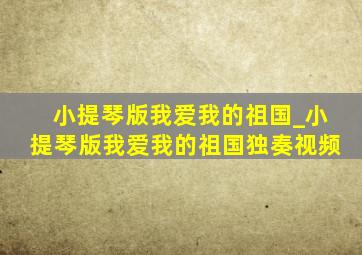 小提琴版我爱我的祖国_小提琴版我爱我的祖国独奏视频