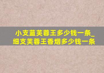 小支蓝芙蓉王多少钱一条_细支芙蓉王香烟多少钱一条