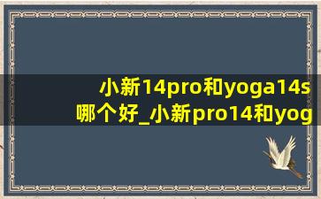 小新14pro和yoga14s哪个好_小新pro14和yoga14s轻盈版哪个好