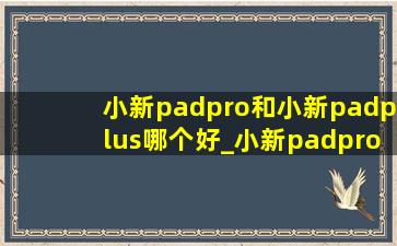 小新padpro和小新padplus哪个好_小新padpro和小新padplus