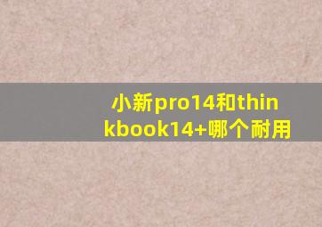 小新pro14和thinkbook14+哪个耐用