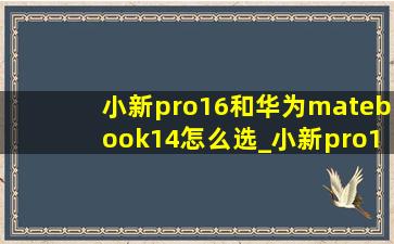 小新pro16和华为matebook14怎么选_小新pro16和华为matebook14