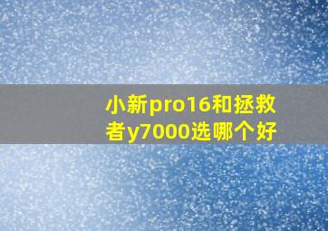 小新pro16和拯救者y7000选哪个好