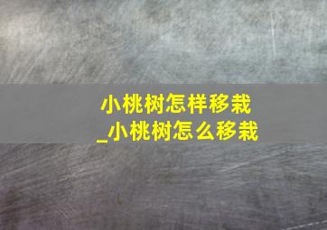 小桃树怎样移栽_小桃树怎么移栽