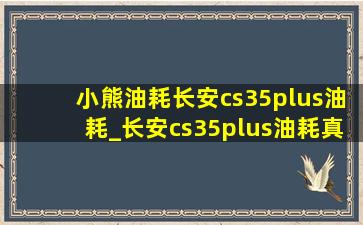 小熊油耗长安cs35plus油耗_长安cs35plus油耗真实油耗