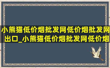 小熊猫(低价烟批发网)(低价烟批发网)出口_小熊猫(低价烟批发网)(低价烟批发网)出口怎样