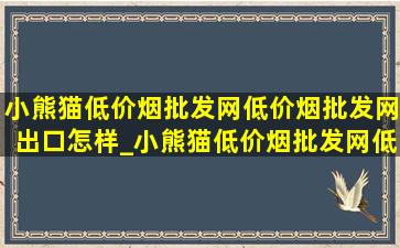 小熊猫(低价烟批发网)(低价烟批发网)出口怎样_小熊猫(低价烟批发网)(低价烟批发网)出口免税好抽吗