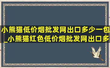 小熊猫(低价烟批发网)出口多少一包_小熊猫红色(低价烟批发网)出口多少一包