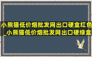 小熊猫(低价烟批发网)出口硬盒红色_小熊猫(低价烟批发网)出口硬绿盒