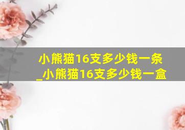 小熊猫16支多少钱一条_小熊猫16支多少钱一盒