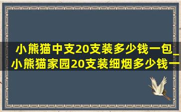 小熊猫中支20支装多少钱一包_小熊猫家园20支装细烟多少钱一包