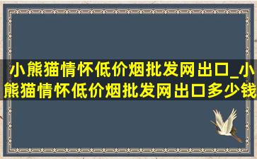 小熊猫情怀(低价烟批发网)出口_小熊猫情怀(低价烟批发网)出口多少钱一盒