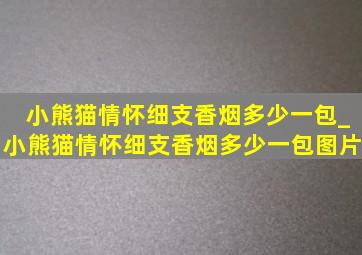 小熊猫情怀细支香烟多少一包_小熊猫情怀细支香烟多少一包图片