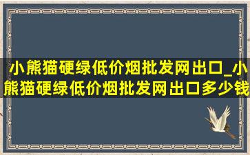 小熊猫硬绿(低价烟批发网)出口_小熊猫硬绿(低价烟批发网)出口多少钱