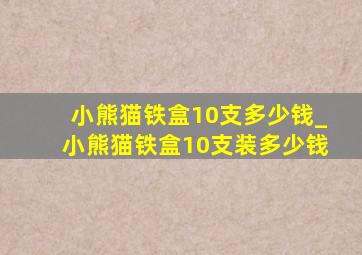 小熊猫铁盒10支多少钱_小熊猫铁盒10支装多少钱