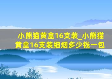 小熊猫黄盒16支装_小熊猫黄盒16支装细烟多少钱一包