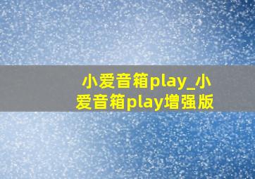 小爱音箱play_小爱音箱play增强版