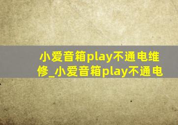 小爱音箱play不通电维修_小爱音箱play不通电