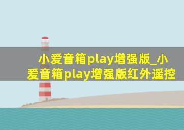 小爱音箱play增强版_小爱音箱play增强版红外遥控