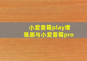 小爱音箱play增强版与小爱音箱pro