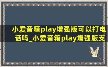 小爱音箱play增强版可以打电话吗_小爱音箱play增强版支持通话吗