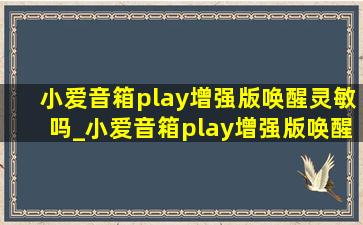 小爱音箱play增强版唤醒灵敏吗_小爱音箱play增强版唤醒不灵敏