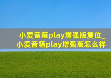 小爱音箱play增强版复位_小爱音箱play增强版怎么样