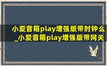 小爱音箱play增强版带时钟么_小爱音箱play增强版带网关