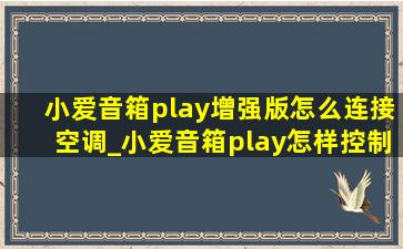 小爱音箱play增强版怎么连接空调_小爱音箱play怎样控制空调