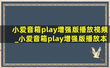 小爱音箱play增强版播放视频_小爱音箱play增强版播放本地音乐