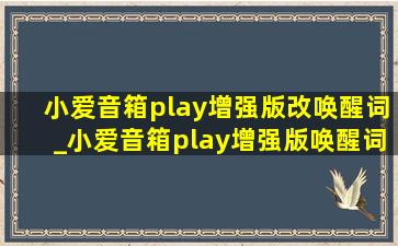 小爱音箱play增强版改唤醒词_小爱音箱play增强版唤醒词怎么改