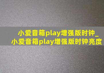 小爱音箱play增强版时钟_小爱音箱play增强版时钟亮度