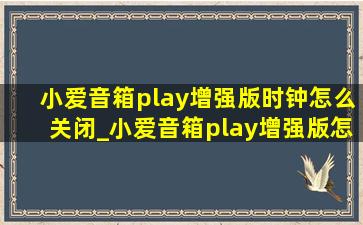 小爱音箱play增强版时钟怎么关闭_小爱音箱play增强版怎么关闭时间