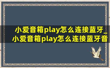 小爱音箱play怎么连接蓝牙_小爱音箱play怎么连接蓝牙音响