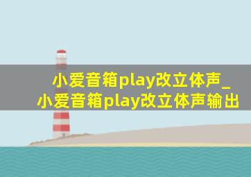 小爱音箱play改立体声_小爱音箱play改立体声输出