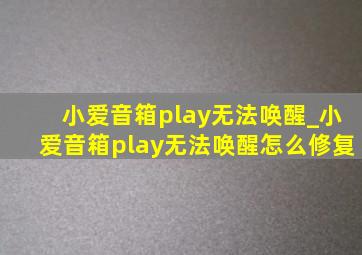 小爱音箱play无法唤醒_小爱音箱play无法唤醒怎么修复