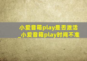 小爱音箱play是否激活_小爱音箱play时间不准