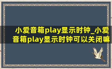 小爱音箱play显示时钟_小爱音箱play显示时钟可以关闭嘛