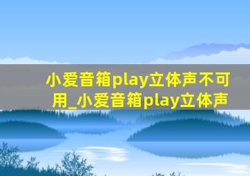 小爱音箱play立体声不可用_小爱音箱play立体声