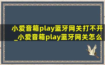 小爱音箱play蓝牙网关打不开_小爱音箱play蓝牙网关怎么用