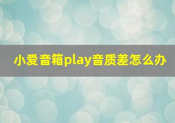 小爱音箱play音质差怎么办