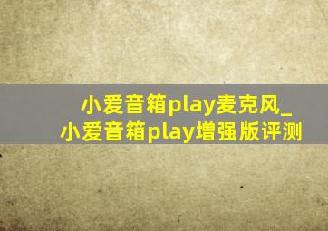 小爱音箱play麦克风_小爱音箱play增强版评测