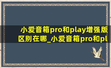 小爱音箱pro和play增强版区别在哪_小爱音箱pro和play增强版区别