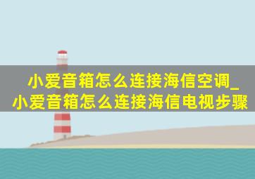 小爱音箱怎么连接海信空调_小爱音箱怎么连接海信电视步骤