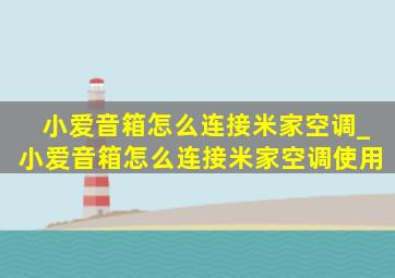 小爱音箱怎么连接米家空调_小爱音箱怎么连接米家空调使用