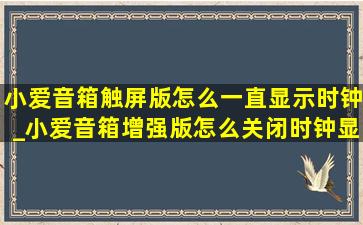 小爱音箱触屏版怎么一直显示时钟_小爱音箱增强版怎么关闭时钟显示