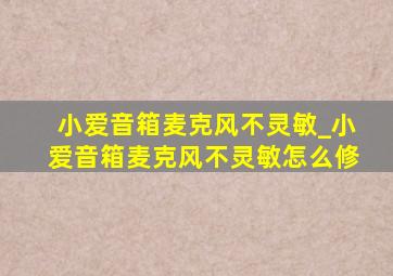 小爱音箱麦克风不灵敏_小爱音箱麦克风不灵敏怎么修